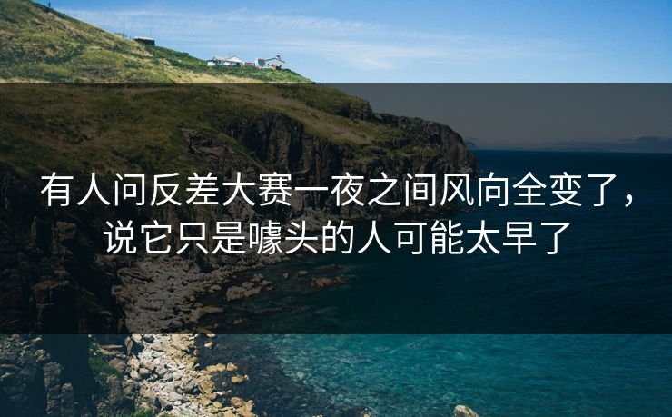 有人问反差大赛一夜之间风向全变了，说它只是噱头的人可能太早了  第1张