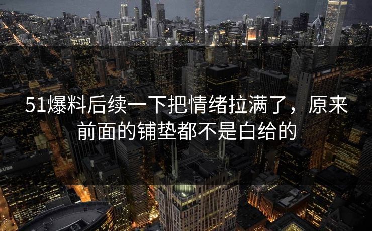 51爆料后续一下把情绪拉满了,原来前面的铺垫都不是白给的 第1张 51爆料后续一下把情绪拉满了,原来前面的铺垫都不是白给的 第1张