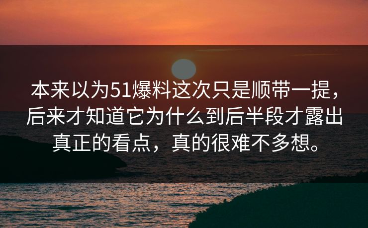 本来以为51爆料这次只是顺带一提,后来才知道它为什么到后半段才露出真正的看点,真的很难不多想。 第1张 本来以为51爆料这次只是顺带一提,后来才知道它为什么到后半段才露出真正的看点,真的很难不多想。 第1张