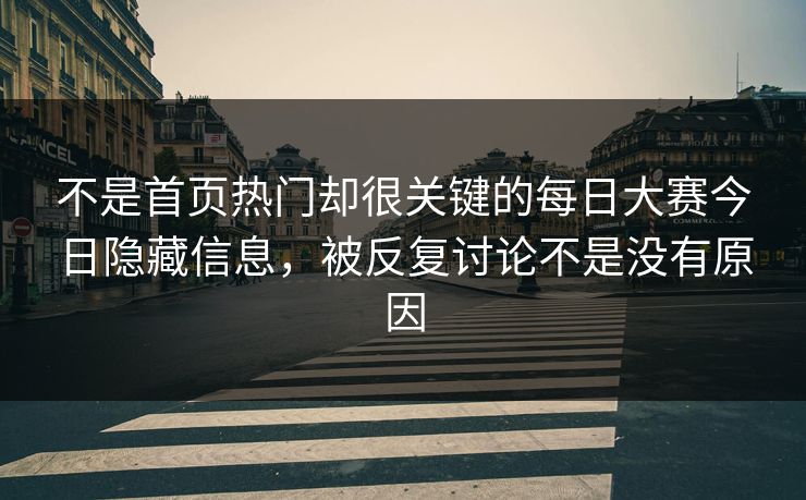 不是首页热门却很关键的每日大赛今日隐藏信息，被反复讨论不是没有原因  第1张