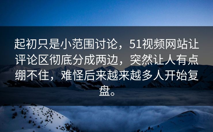 起初只是小范围讨论,51视频网站让评论区彻底分成两边,突然让人有点绷不住,难怪后来越来越多人开始复盘。 起初只是小范围讨论,51视频网站让评论区彻底分成两边,突然让人有点绷不住,难怪后来越来越多人开始复盘。