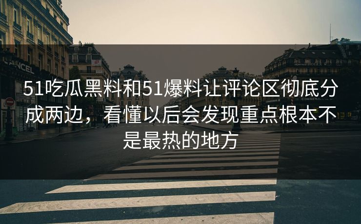 51吃瓜黑料和51爆料让评论区彻底分成两边，看懂以后会发现重点根本不是最热的地方  第1张
