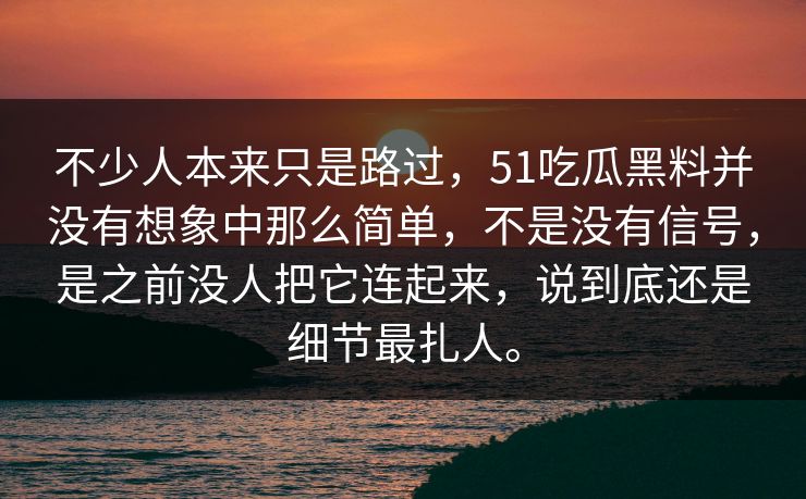 不少人本来只是路过，51吃瓜黑料并没有想象中那么简单，不是没有信号，是之前没人把它连起来，说到底还是细节最扎人。  第1张