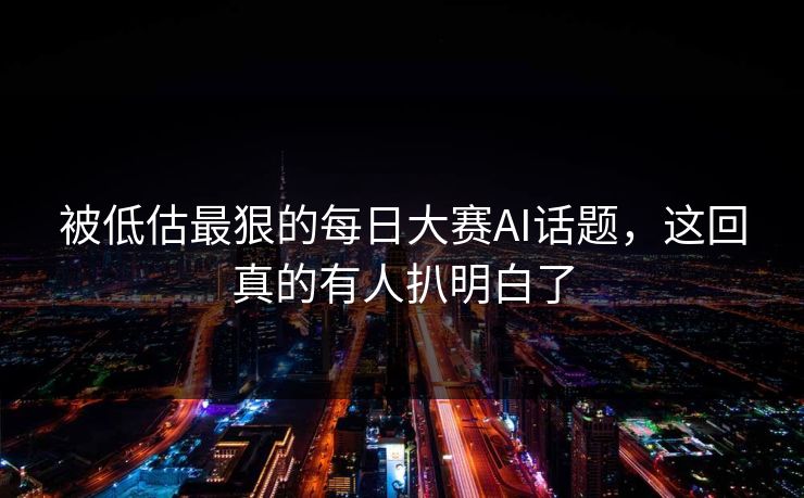 被低估最狠的每日大赛AI话题，这回真的有人扒明白了  第1张