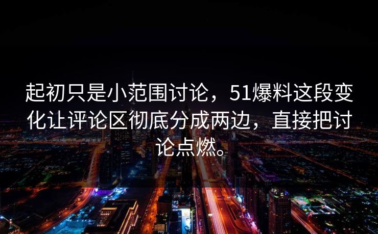 起初只是小范围讨论，51爆料这段变化让评论区彻底分成两边，直接把讨论点燃。  第1张