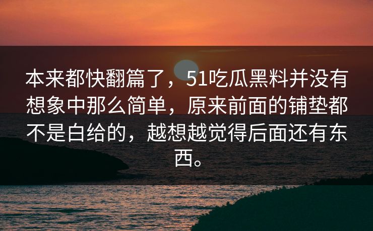 本来都快翻篇了，51吃瓜黑料并没有想象中那么简单，原来前面的铺垫都不是白给的，越想越觉得后面还有东西。  第1张