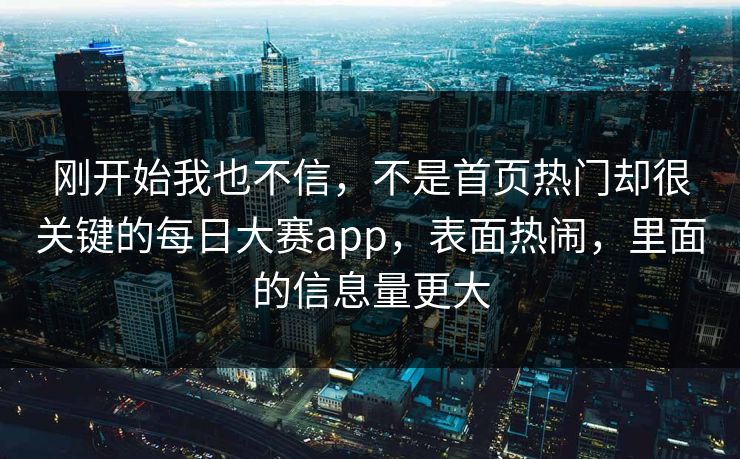 刚开始我也不信，不是首页热门却很关键的每日大赛app，表面热闹，里面的信息量更大  第1张