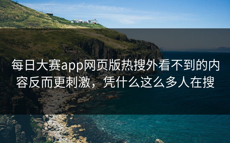 每日大赛app网页版热搜外看不到的内容反而更刺激，凭什么这么多人在搜  第1张