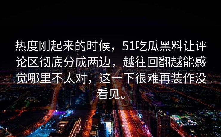 热度刚起来的时候，51吃瓜黑料让评论区彻底分成两边，越往回翻越能感觉哪里不太对，这一下很难再装作没看见。  第1张
