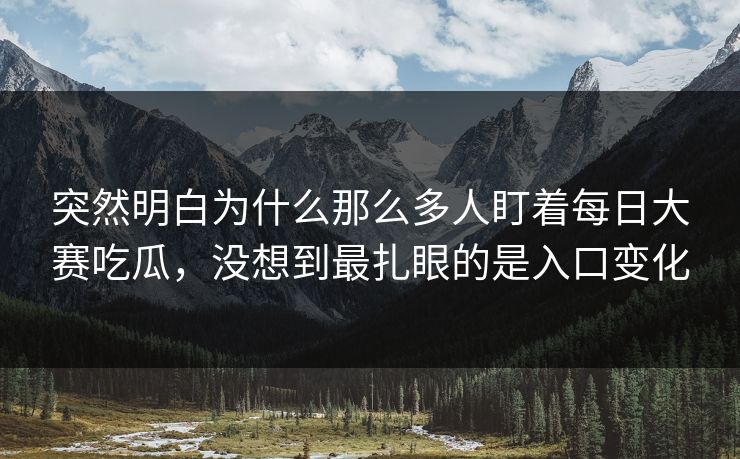 突然明白为什么那么多人盯着每日大赛吃瓜，没想到最扎眼的是入口变化  第1张