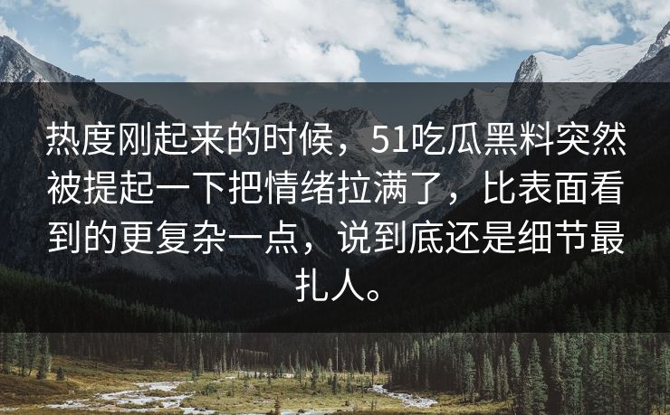 热度刚起来的时候，51吃瓜黑料突然被提起一下把情绪拉满了，比表面看到的更复杂一点，说到底还是细节最扎人。