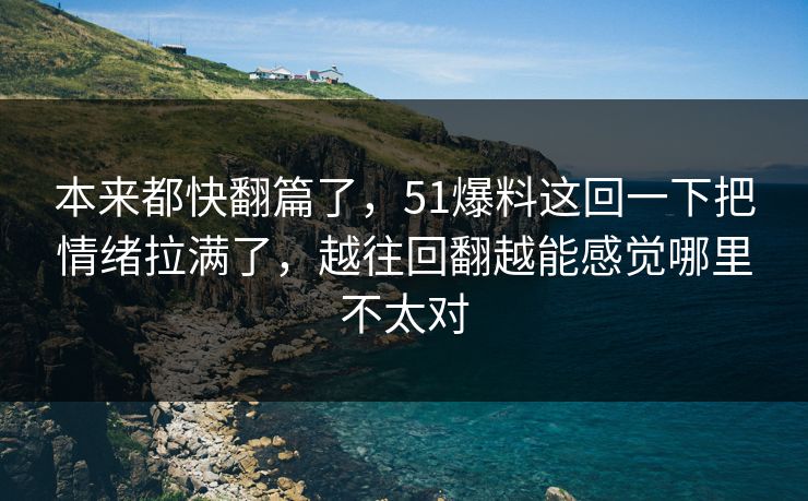本来都快翻篇了，51爆料这回一下把情绪拉满了，越往回翻越能感觉哪里不太对
