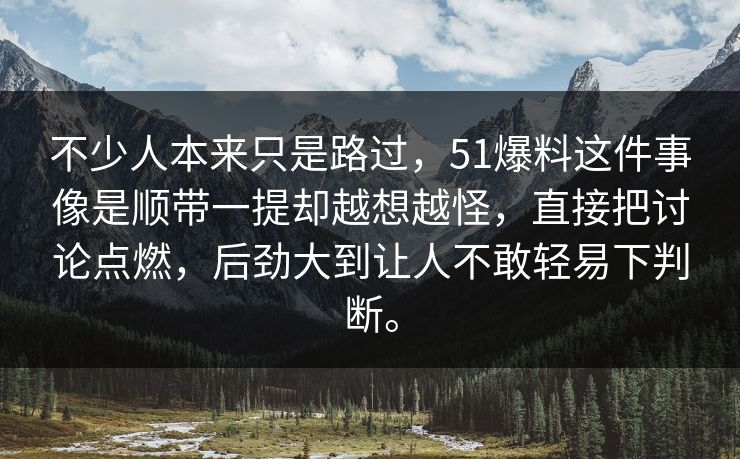 不少人本来只是路过,51爆料这件事像是顺带一提却越想越怪,直接把讨论点燃,后劲大到让人不敢轻易下判断。 第1张 不少人本来只是路过,51爆料这件事像是顺带一提却越想越怪,直接把讨论点燃,后劲大到让人不敢轻易下判断。 第1张