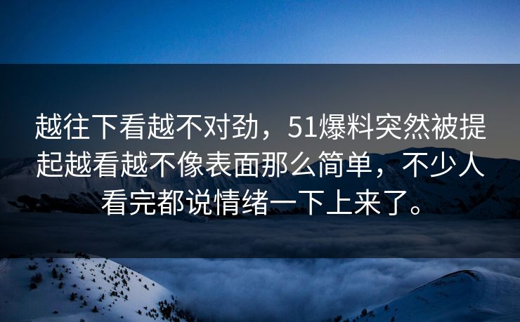 越往下看越不对劲,51爆料突然被提起越看越不像表面那么简单,不少人看完都说情绪一下上来了。 越往下看越不对劲,51爆料突然被提起越看越不像表面那么简单,不少人看完都说情绪一下上来了。